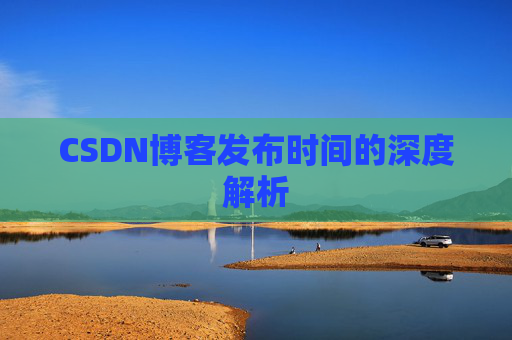 CSDN博客发布时间的深度解析